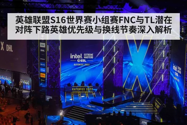 英雄联盟S16世界赛小组赛FNC与TL潜在对阵下路英雄优先级与换线节奏深入解析