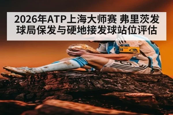 2026年ATP上海大师赛 弗里茨发球局保发与硬地接发球站位评估